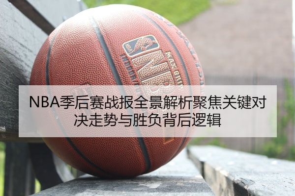 NBA季后赛战报全景解析聚焦关键对决走势与胜负背后逻辑