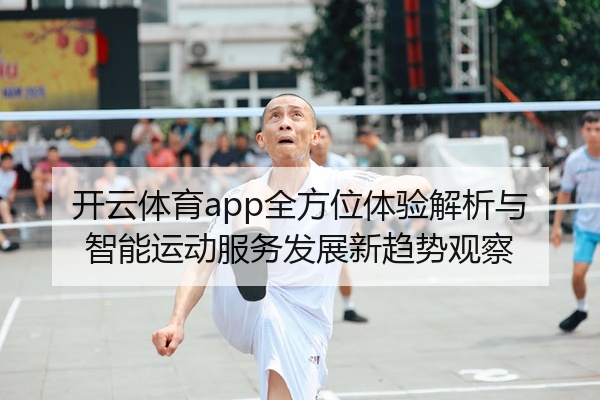 开云体育app全方位体验解析与智能运动服务发展新趋势观察